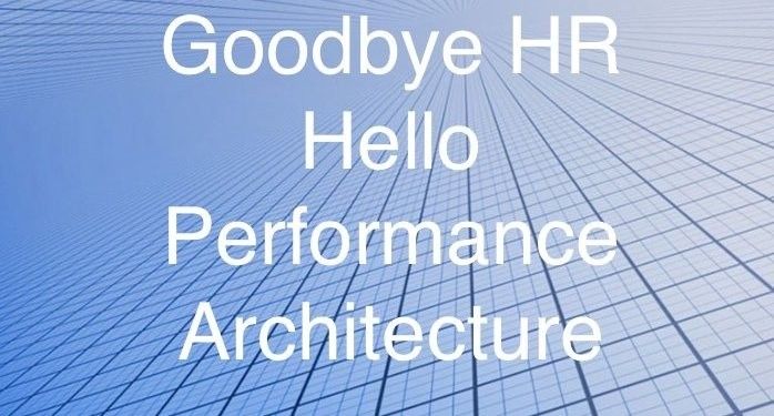 Goodbye HR! Hello Performance Architecture!