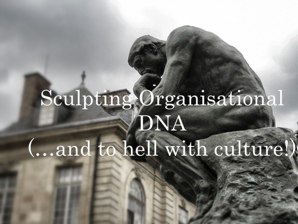 Sculpting Organisational DNA (...and to hell with culture!)